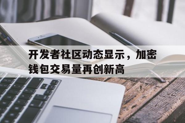 关于开发者社区动态显示，加密钱包交易量再创新高的信息